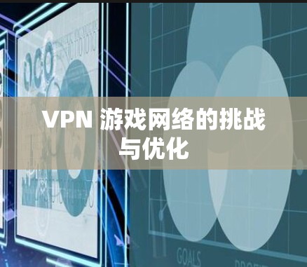 VPN 游戏网络的挑战与优化 VPN 游戏网络的挑战与优化