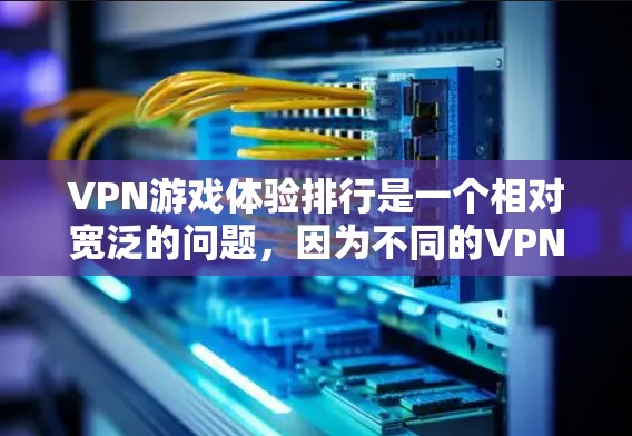VPN游戏体验排行是一个相对宽泛的问题,因为不同的VPN游戏体验取决于游戏本身的特性、设计以及玩家的个人偏好。以下是一些常见的VPN游戏推荐,供您参考 VPN游戏体验排行是一个相对宽泛的问题,因为不同的VPN游戏体验取决于游戏本身的特性、设计以及玩家的个人偏好。以下是一些常见的VPN游戏推荐,供您参考