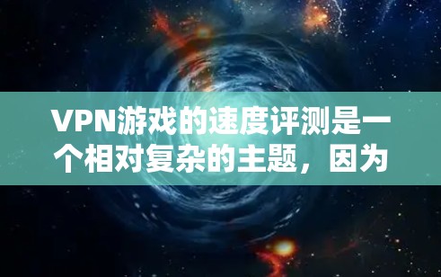 VPN游戏的速度评测是一个相对复杂的主题,因为游戏的实际速度取决于多种因素,包括游戏的类型、平台、服务器负载以及VPN的带宽限制。以下是一些可能的观点和建议 VPN游戏的速度评测是一个相对复杂的主题,因为游戏的实际速度取决于多种因素,包括游戏的类型、平台、服务器负载以及VPN的带宽限制。以下是一些可能的观点和建议