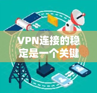 VPN连接的稳定是一个关键问题,直接影响用户体验。以下是对 VPN 连接稳定性的详细分析及解决方案 VPN连接的稳定是一个关键问题,直接影响用户体验。以下是对 VPN 连接稳定性的详细分析及解决方案