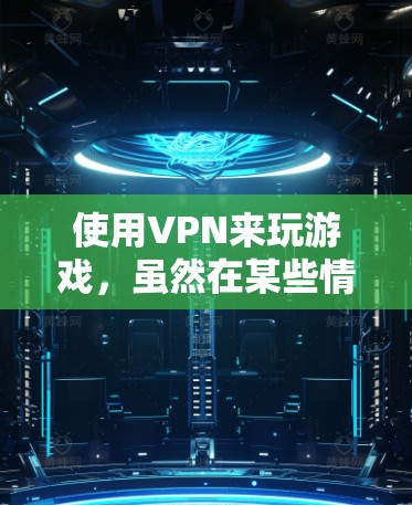 使用VPN来玩游戏,虽然在某些情况下可以提供一个安全的网络环境,但在实际操作中存在一定的风险。以下是详细的分析 使用VPN来玩游戏,虽然在某些情况下可以提供一个安全的网络环境,但在实际操作中存在一定的风险。以下是详细的分析