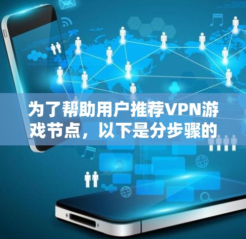 为了帮助用户推荐VPN游戏节点，以下是分步骤的指南