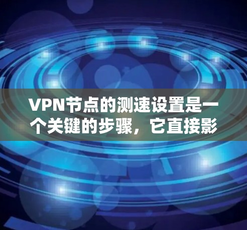 VPN节点的测速设置是一个关键的步骤,它直接影响数据的安全性和传输效率。以下是关于VPN节点测速的详细步骤和解释 VPN节点的测速设置是一个关键的步骤,它直接影响数据的安全性和传输效率。以下是关于VPN节点测速的详细步骤和解释