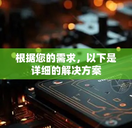 根据您的需求,以下是详细的解决方案 根据您的需求,以下是详细的解决方案