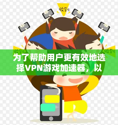 为了帮助用户更有效地选择VPN游戏加速器,以下是一份详细的指南,涵盖主要特点、功能、价格和使用建议 为了帮助用户更有效地选择VPN游戏加速器,以下是一份详细的指南,涵盖主要特点、功能、价格和使用建议