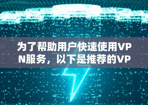 为了帮助用户快速使用VPN服务，以下是推荐的VPN加速客户端列表，涵盖了多种需求