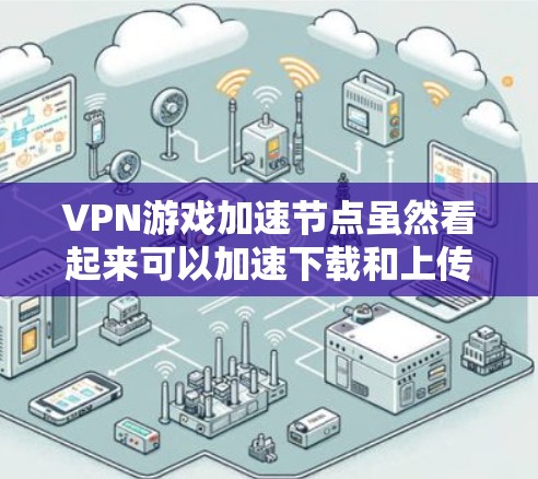 VPN游戏加速节点虽然看起来可以加速下载和上传VPN内容,但其下载速度变慢的原因主要集中在以下几个方面 VPN游戏加速节点虽然看起来可以加速下载和上传VPN内容,但其下载速度变慢的原因主要集中在以下几个方面