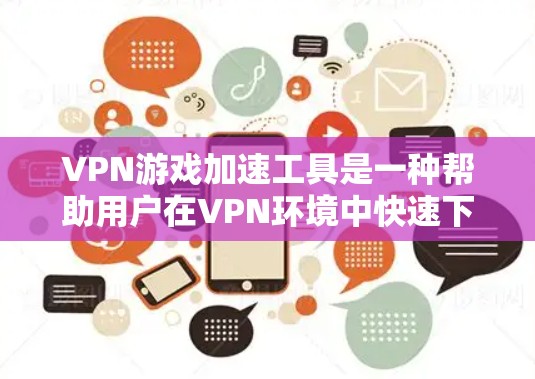 VPN游戏加速工具是一种帮助用户在VPN环境中快速下载游戏软件的工具，通常包括下载加速器和缓存恢复器等。以下是一些步骤和注意事项，帮助您有效使用这些工具