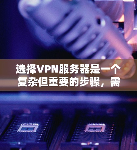 选择VPN服务器是一个复杂但重要的步骤,需要综合考虑多个因素以确保游戏流畅且安全。以下是一个清晰的指南,帮助你做出明智的选择 选择VPN服务器是一个复杂但重要的步骤,需要综合考虑多个因素以确保游戏流畅且安全。以下是一个清晰的指南,帮助你做出明智的选择
