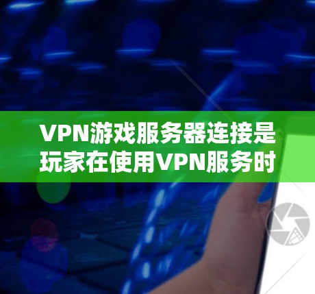 VPN游戏服务器连接是玩家在使用VPN服务时连接到游戏服务器的过程。以下是详细的步骤和注意事项 VPN游戏服务器连接是玩家在使用VPN服务时连接到游戏服务器的过程。以下是详细的步骤和注意事项
