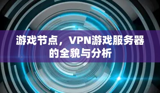 游戏节点,VPN游戏服务器的全貌与分析 游戏节点,VPN游戏服务器的全貌与分析