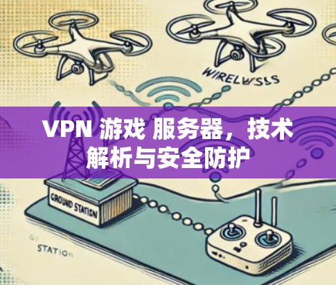 VPN 游戏 服务器，技术解析与安全防护