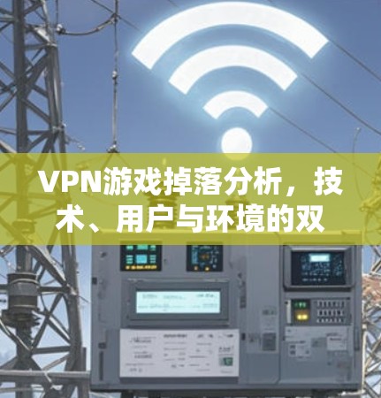 VPN游戏掉落分析，技术、用户与环境的双重打击