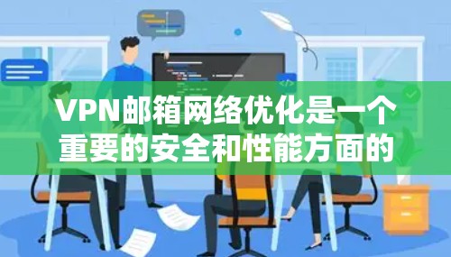 VPN邮箱网络优化是一个重要的安全和性能方面的工作,以下是详细的步骤和建议,帮助您优化VPN的邮箱连接 VPN邮箱网络优化是一个重要的安全和性能方面的工作,以下是详细的步骤和建议,帮助您优化VPN的邮箱连接
