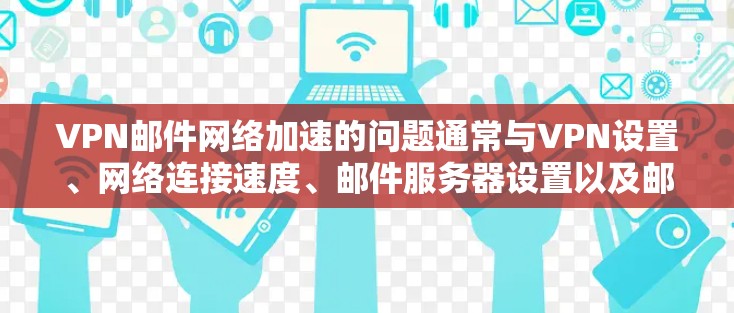 VPN邮件网络加速的问题通常与VPN设置、网络连接速度、邮件服务器设置以及邮件服务器的缓存策略相关。以下是一些可能的原因和解决方法 VPN邮件网络加速的问题通常与VPN设置、网络连接速度、邮件服务器设置以及邮件服务器的缓存策略相关。以下是一些可能的原因和解决方法