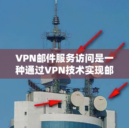 VPN邮件服务访问是一种通过VPN技术实现邮件内容加密传输的技术，确保邮件在发送到目标服务器前的安全性。以下是对该主题的详细总结