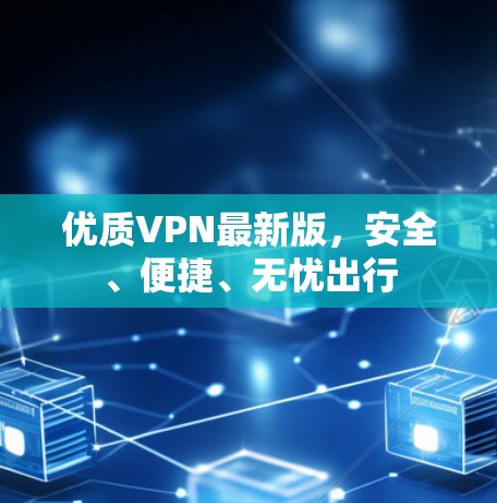 优质VPN最新版，安全、便捷、无忧出行