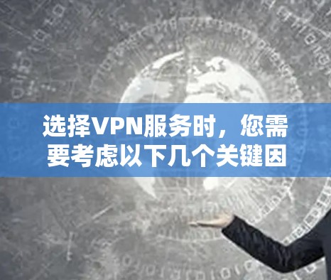 选择VPN服务时，您需要考虑以下几个关键因素，速度、安全性、协议、用户评价、设备兼容性、网络稳定性、付费模式（免费和订阅）以及地区支持等。以下是一些知名的VPN服务和推荐因素