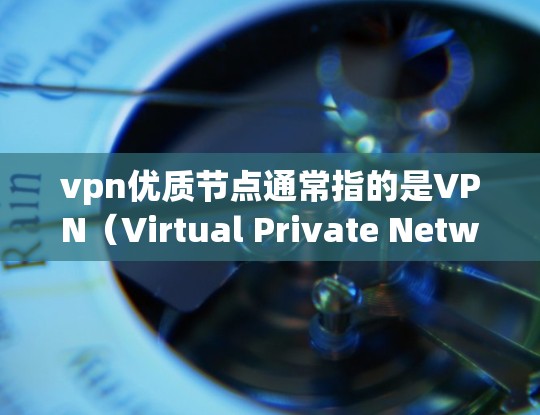 vpn优质节点通常指的是VPN（Virtual Private Network）中质量较高的服务器或节点。这些服务器或节点通常具有以下特性
