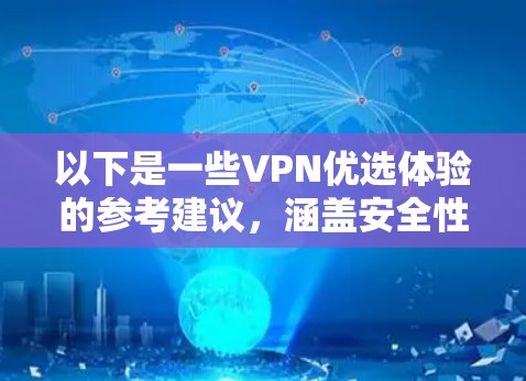 以下是一些VPN优选体验的参考建议,涵盖安全性、兼容性、价格、教程、售后服务等方面 以下是一些VPN优选体验的参考建议,涵盖安全性、兼容性、价格、教程、售后服务等方面
