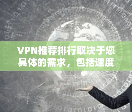 VPN推荐排行取决于您具体的需求，包括速度、安全性、价格等。以下是一些全球知名的VPN品牌及其排名情况
