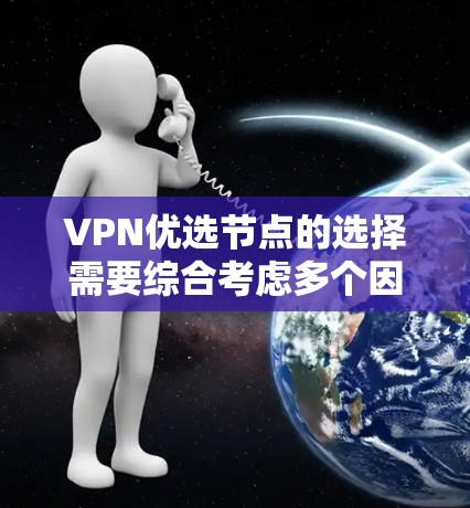 VPN优选节点的选择需要综合考虑多个因素,以下是一些关键因素 VPN优选节点的选择需要综合考虑多个因素,以下是一些关键因素