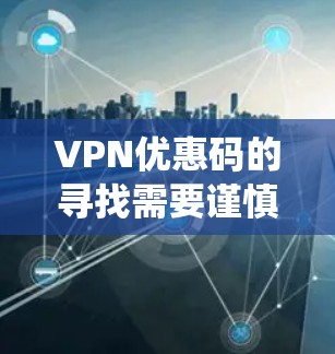 VPN优惠码的寻找需要谨慎和系统性。以下是一些建议,帮助您找到并正确使用VPN优惠码 VPN优惠码的寻找需要谨慎和系统性。以下是一些建议,帮助您找到并正确使用VPN优惠码