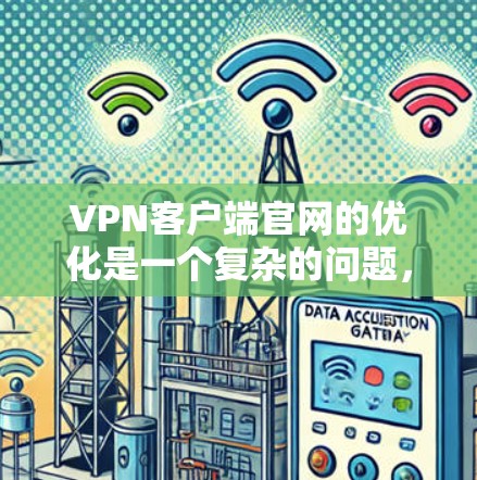VPN客户端官网的优化是一个复杂的问题，需要从多个方面入手，以确保网站的安全、友好和易于使用的。以下是一些优化VPN客户端官网的建议