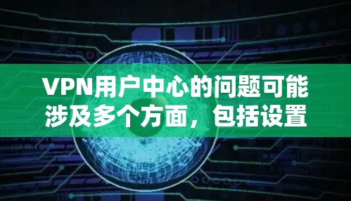 VPN用户中心的问题可能涉及多个方面,包括设置过滤器、管理密码、使用VPN功能等。以下是一些可能的解决方法和步骤 VPN用户中心的问题可能涉及多个方面,包括设置过滤器、管理密码、使用VPN功能等。以下是一些可能的解决方法和步骤