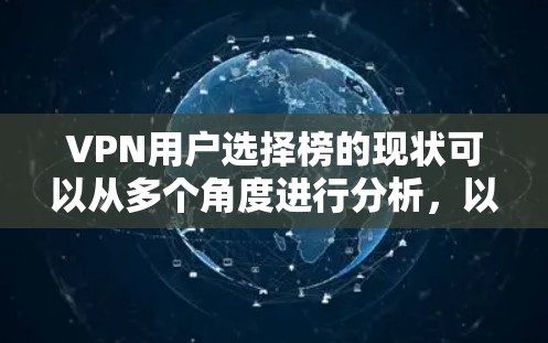 VPN用户选择榜的现状可以从多个角度进行分析，以下是一个分步骤的总结和解释