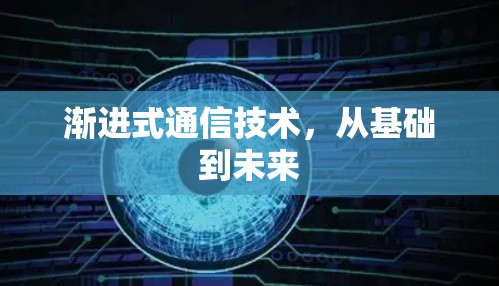 渐进式通信技术，从基础到未来