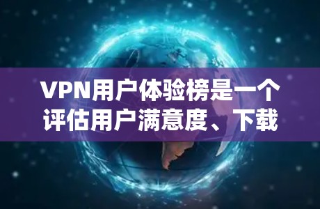 VPN用户体验榜是一个评估用户满意度、下载速度和使用体验的重要数据集。以下是对该数据集的系统性分析