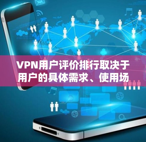 VPN用户评价排行取决于用户的具体需求、使用场景以及对服务的不同期望。以下是一些常见的因素和可能的评价排行方向,供参考 VPN用户评价排行取决于用户的具体需求、使用场景以及对服务的不同期望。以下是一些常见的因素和可能的评价排行方向,供参考