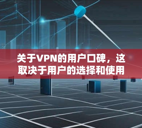 关于VPN的用户口碑，这取决于用户的选择和使用情况。以下是一些可能影响口碑的因素