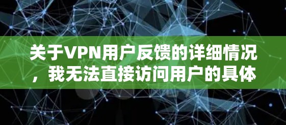 关于VPN用户反馈的详细情况，我无法直接访问用户的具体反馈内容。不过，如果您能提供以下信息，我可以帮助您分析和解决这些问题