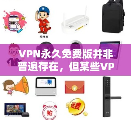 VPN永久免费版并非普遍存在,但某些VPN公司确实提供免费版,尽管功能和价格可能不如付费版全面。以下是关于VPN永久免费版的一些要点 VPN永久免费版并非普遍存在,但某些VPN公司确实提供免费版,尽管功能和价格可能不如付费版全面。以下是关于VPN永久免费版的一些要点