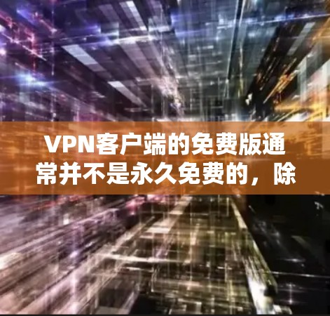 VPN客户端的免费版通常并不是永久免费的,除非使用的是特定类型的客户端,如无广告版或无限访问版。以下是一些可能的情况 VPN客户端的免费版通常并不是永久免费的,除非使用的是特定类型的客户端,如无广告版或无限访问版。以下是一些可能的情况