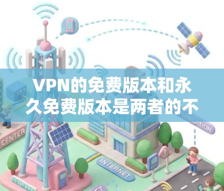 VPN的免费版本和永久免费版本是两者的不同概念，需要明确区分