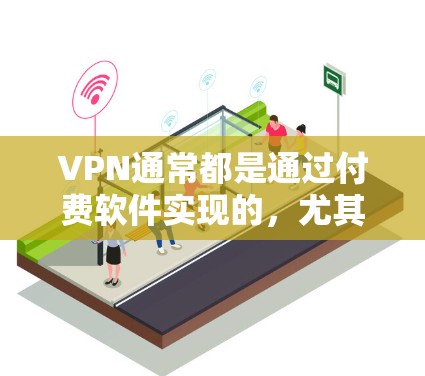 VPN通常都是通过付费软件实现的，尤其是那些提供实时或在线VPN服务的软件。即使在一个VPN环境中，你仍然无法访问互联网，因为VPN主要依赖于连接到互联网的网络
