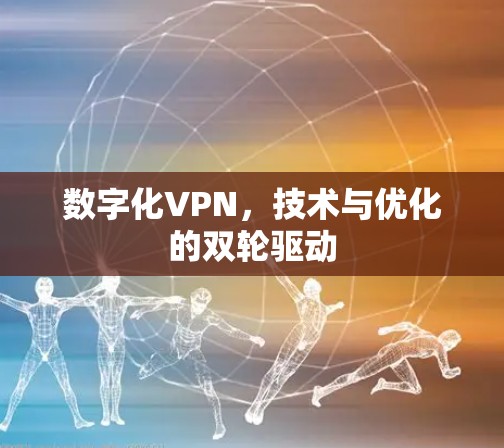 数字化VPN，技术与优化的双轮驱动