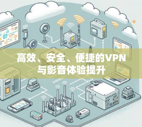 高效、安全、便捷的VPN与影音体验提升 高效、安全、便捷的VPN与影音体验提升