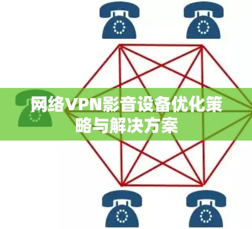 网络VPN影音设备优化策略与解决方案