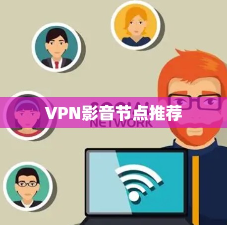 VPN影音节点推荐 VPN影音节点推荐
