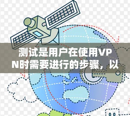 测试是用户在使用VPN时需要进行的步骤，以确保内容符合VPN的使用规定和限制。以下是关于VPN影视线路测试的详细信息