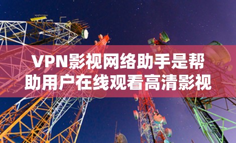 VPN影视网络助手是帮助用户在线观看高清影视作品的工具。以下是一些推荐的VPN影视助手 VPN影视网络助手是帮助用户在线观看高清影视作品的工具。以下是一些推荐的VPN影视助手