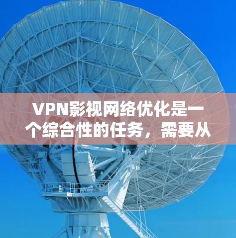 VPN影视网络优化是一个综合性的任务,需要从多个方面入手,才能真正提升视频内容的观看体验。以下是一些优化VPN影视网络的主要方法和步骤 VPN影视网络优化是一个综合性的任务,需要从多个方面入手,才能真正提升视频内容的观看体验。以下是一些优化VPN影视网络的主要方法和步骤