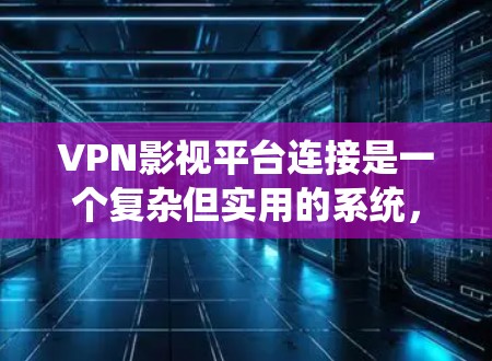 VPN影视平台连接是一个复杂但实用的系统,旨在为用户提供安全、便捷的网络访问体验。以下是详细且结构化的指南,帮助您更好地使用VPN影视平台 VPN影视平台连接是一个复杂但实用的系统,旨在为用户提供安全、便捷的网络访问体验。以下是详细且结构化的指南,帮助您更好地使用VPN影视平台