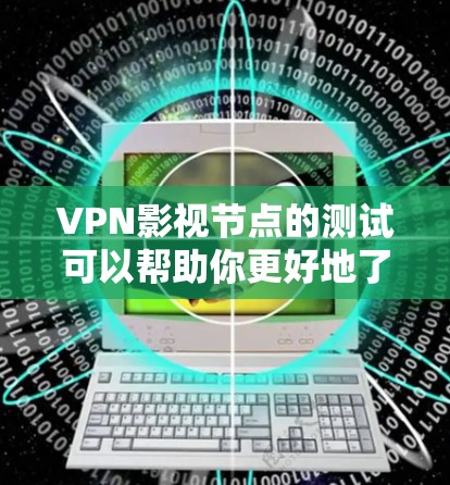 VPN影视节点的测试可以帮助你更好地了解服务的各个方面,确保选择的内容符合你的需求。以下是一些关键节点及其测试方法 VPN影视节点的测试可以帮助你更好地了解服务的各个方面,确保选择的内容符合你的需求。以下是一些关键节点及其测试方法