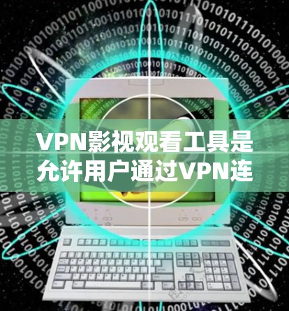VPN影视观看工具是允许用户通过VPN连接到服务器，然后下载电影、电视剧等视频内容的工具。以下是一些常见的VPN影视观看工具及其特点