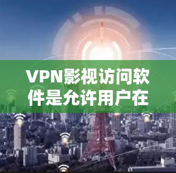 VPN影视访问软件是允许用户在线观看电影、电视剧和更多内容的工具,主要通过网络来实现。以下是对这些软件的详细分析和总结 VPN影视访问软件是允许用户在线观看电影、电视剧和更多内容的工具,主要通过网络来实现。以下是对这些软件的详细分析和总结